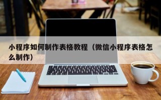 临邑小程序如何制作表格教程（微信小程序表格怎么制作）