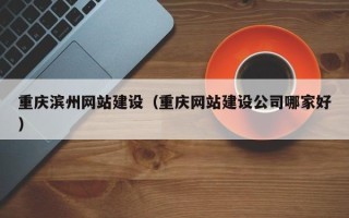 临邑重庆滨州网站建设（重庆网站建设公司哪家好）