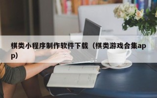 临邑棋类小程序制作软件下载（棋类游戏合集app）