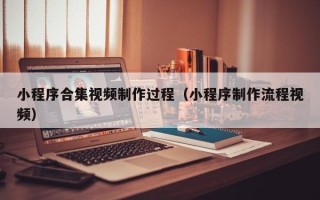 临邑小程序合集视频制作过程（小程序制作流程视频）