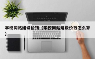 临邑学校网站建设价钱（学校网站建设价钱怎么算）