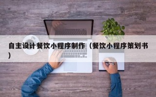 临邑自主设计餐饮小程序制作（餐饮小程序策划书）