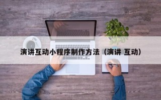 临邑演讲互动小程序制作方法（演讲 互动）