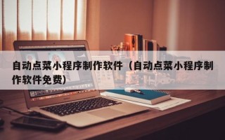 临邑自动点菜小程序制作软件（自动点菜小程序制作软件免费）